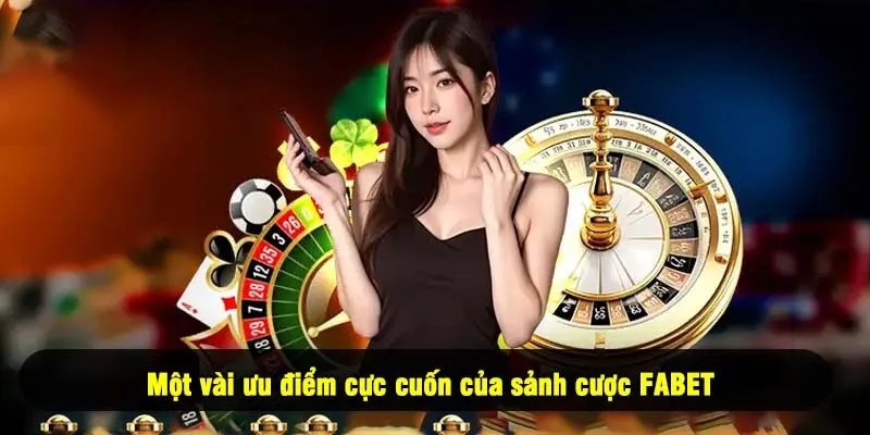 Một vài ưu điểm cực cuốn của sảnh cược FABET
